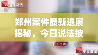 郑州案件最新进展揭秘，今日说法披露最新消息