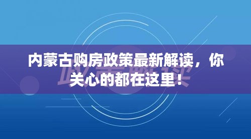 内蒙古购房政策最新解读，你关心的都在这里！