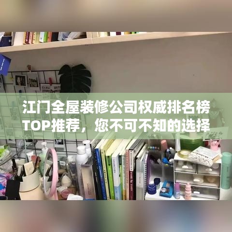 江门全屋装修公司权威排名榜TOP推荐，您不可不知的选择！