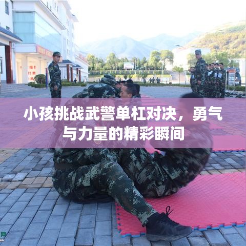 小孩挑战武警单杠对决，勇气与力量的精彩瞬间