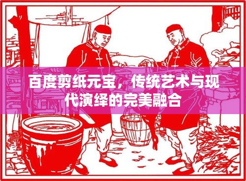 百度剪纸元宝，传统艺术与现代演绎的完美融合