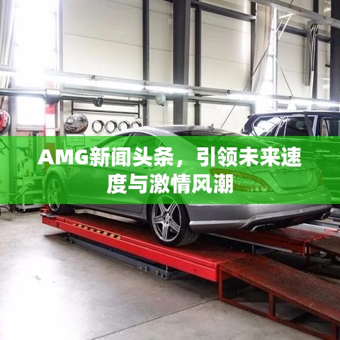 AMG新闻头条，引领未来速度与激情风潮