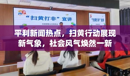 平利新闻热点，扫黄行动展现新气象，社会风气焕然一新