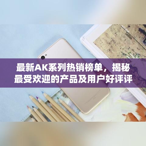 最新AK系列热销榜单，揭秘最受欢迎的产品及用户好评评价