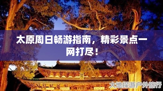 太原周日畅游指南，精彩景点一网打尽！