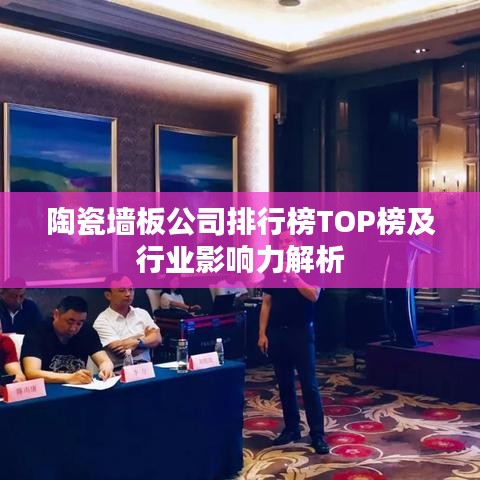 陶瓷墙板公司排行榜TOP榜及行业影响力解析