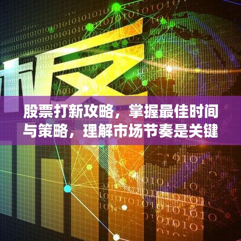 股票打新攻略，掌握最佳时间与策略，理解市场节奏是关键