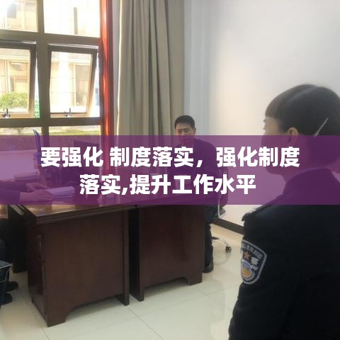 要强化 制度落实，强化制度落实,提升工作水平 