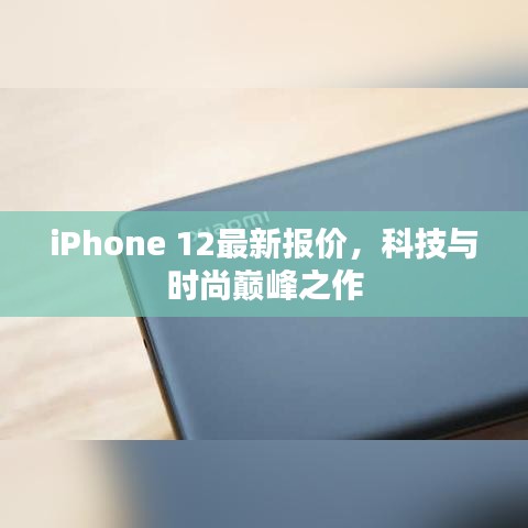 iPhone 12最新报价，科技与时尚巅峰之作