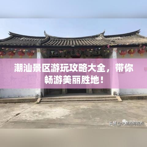 潮汕景区游玩攻略大全，带你畅游美丽胜地！