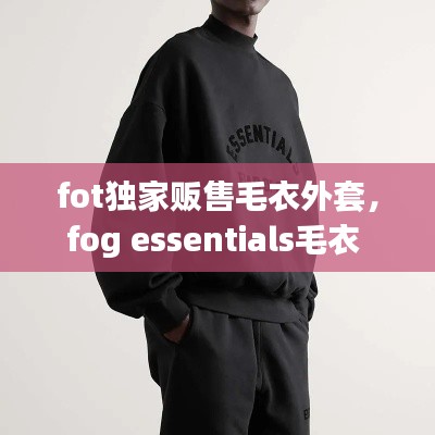 fot独家贩售毛衣外套，fog essentials毛衣 