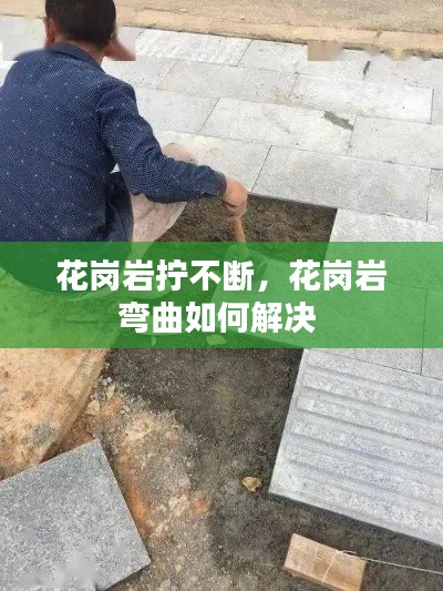 花岗岩拧不断，花岗岩弯曲如何解决 