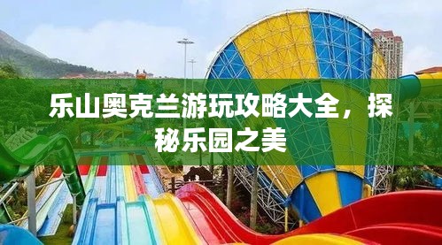 乐山奥克兰游玩攻略大全，探秘乐园之美