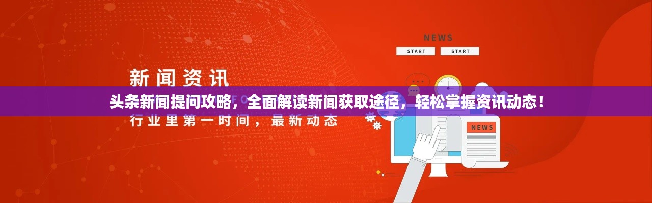 头条新闻提问攻略，全面解读新闻获取途径，轻松掌握资讯动态！