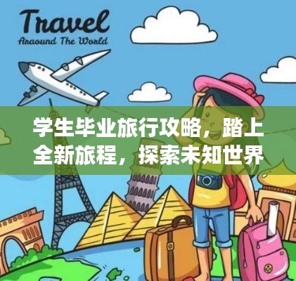 学生毕业旅行攻略，踏上全新旅程，探索未知世界！