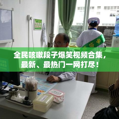 全民咳嗽段子爆笑视频合集，最新、最热门一网打尽！